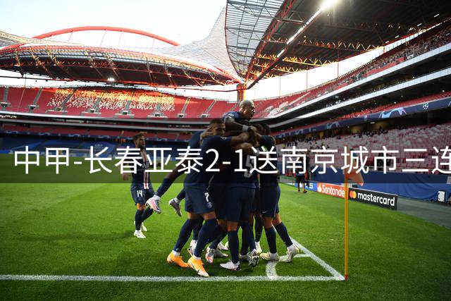 中甲-长春亚泰2-1送南京城市三连败 奥莫伊胡安弗传射+中横梁