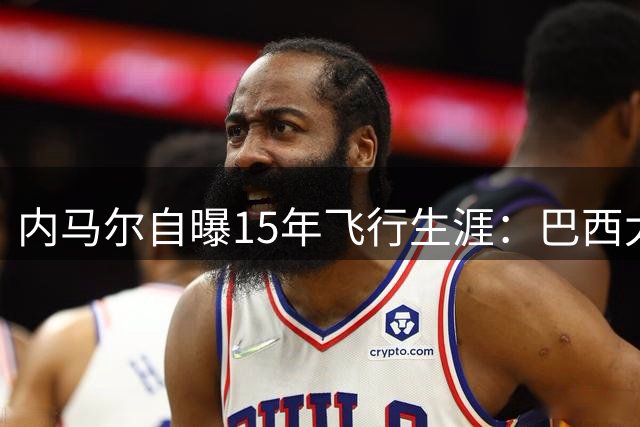 内马尔自曝15年飞行生涯：巴西太大 比赛日频繁转场已成常态