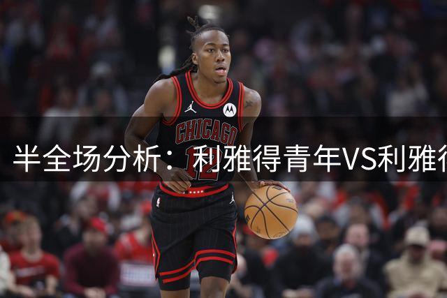 半全场分析：利雅得青年VS利雅得新月，客队有望后半程杀死比赛