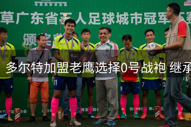多尔特加盟老鹰选择0号战袍 继承库明加衣钵