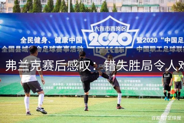 弗兰克赛后感叹：错失胜局令人难以置信