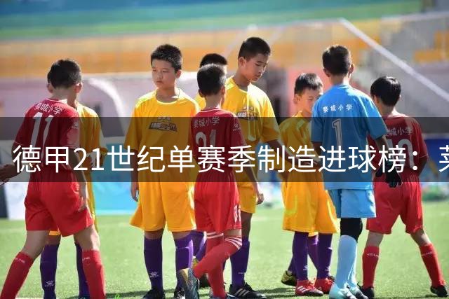 德甲21世纪单赛季制造进球榜：莱万48球居首，凯恩紧随其后