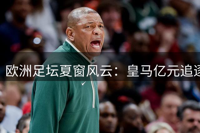 欧洲足坛夏窗风云：皇马亿元追逐迪奥曼德 切尔西豪掷重金补防线