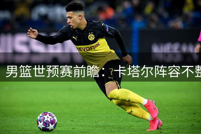 男篮世预赛前瞻：卡塔尔阵容不整 中国队迎来抢分良机