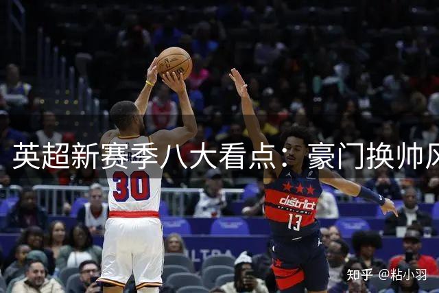英超新赛季八大看点：豪门换帅风云与升班马逆袭之战