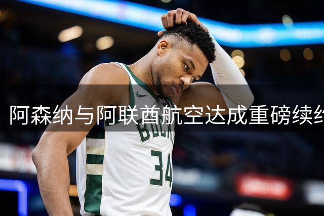 阿森纳与阿联酋航空达成重磅续约 商业收入创纪录增长