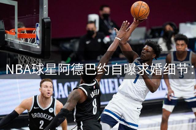 NBA球星阿德巴约自曝求婚细节：获准迎娶WNBA女友激动落泪
