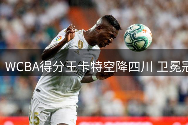 WCBA得分王卡特空降四川 卫冕冠军再添超级火力
